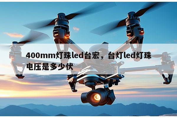 400mm灯珠led台宏,台灯led灯珠电压是多少伏-第1张图片-led灯珠, 贴片led灯珠, 直插led灯珠, 大功率灯珠, 3528灯珠, led灯珠厂家广东台宏光电科技有限公司 服务热线400-689-8189 400mm灯珠led台宏,台灯led灯珠电压是多少伏-第1张图片-led灯珠, 贴片led灯珠, 直插led灯珠, 大功率灯珠, 3528灯珠, led灯珠厂家广东台宏光电科技有限公司 服务热线400-689-8189