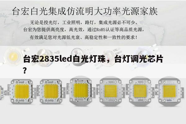 台宏2835led白光灯珠，台灯调光芯片？-第1张图片-led灯珠, 贴片led灯珠, 直插led灯珠, 大功率灯珠, 3528灯珠, led灯珠厂家广东台宏光电科技有限公司 服务热线400-689-8189