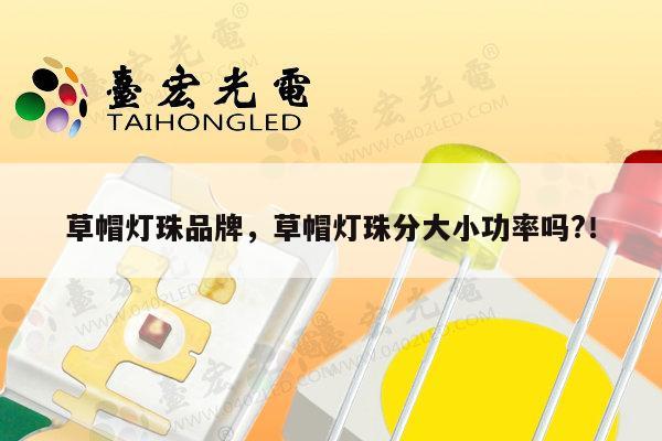 草帽灯珠品牌，草帽灯珠分大小功率吗?！-第1张图片-led灯珠, 贴片led灯珠, 直插led灯珠, 大功率灯珠, 3528灯珠, led灯珠厂家广东台宏光电科技有限公司 服务热线400-689-8189