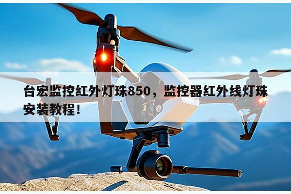 台宏监控红外灯珠850,监控器红外线灯珠安装教程!-第1张图片-led灯珠, 贴片led灯珠, 直插led灯珠, 大功率灯珠, 3528灯珠, led灯珠厂家广东台宏光电科技有限公司 服务热线400-689-8189 台宏监控红外灯珠850,监控器红外线灯珠安装教程!-第1张图片-led灯珠, 贴片led灯珠, 直插led灯珠, 大功率灯珠, 3528灯珠, led灯珠厂家广东台宏光电科技有限公司 服务热线400-689-8189