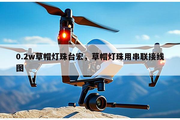 0.2w草帽灯珠台宏,草帽灯珠用串联接线图-第1张图片-led灯珠, 贴片led灯珠, 直插led灯珠, 大功率灯珠, 3528灯珠, led灯珠厂家广东台宏光电科技有限公司 服务热线400-689-8189 0.2w草帽灯珠台宏,草帽灯珠用串联接线图-第1张图片-led灯珠, 贴片led灯珠, 直插led灯珠, 大功率灯珠, 3528灯珠, led灯珠厂家广东台宏光电科技有限公司 服务热线400-689-8189