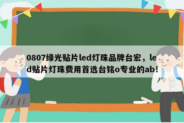 0807绿光贴片led灯珠品牌台宏,led贴片灯珠费用首选台铭o专业的ab!-第1张图片-led灯珠, 贴片led灯珠, 直插led灯珠, 大功率灯珠, 3528灯珠, led灯珠厂家广东台宏光电科技有限公司 服务热线400-689-8189 0807绿光贴片led灯珠品牌台宏,led贴片灯珠费用首选台铭o专业的ab!-第1张图片-led灯珠, 贴片led灯珠, 直插led灯珠, 大功率灯珠, 3528灯珠, led灯珠厂家广东台宏光电科技有限公司 服务热线400-689-8189