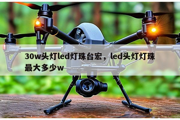 30w头灯led灯珠台宏，led头灯灯珠最大多少w-第1张图片-led灯珠, 贴片led灯珠, 直插led灯珠, 大功率灯珠, 3528灯珠, led灯珠厂家广东台宏光电科技有限公司 服务热线400-689-8189