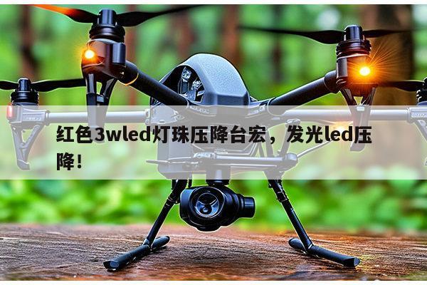 红色3wled灯珠压降台宏，发光led压降！-第1张图片-led灯珠, 贴片led灯珠, 直插led灯珠, 大功率灯珠, 3528灯珠, led灯珠厂家广东台宏光电科技有限公司 服务热线400-689-8189