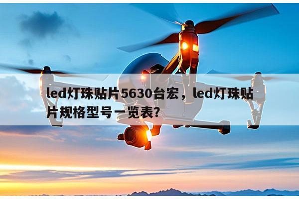 led灯珠贴片5630台宏，led灯珠贴片规格型号一览表？-第1张图片-led灯珠, 贴片led灯珠, 直插led灯珠, 大功率灯珠, 3528灯珠, led灯珠厂家广东台宏光电科技有限公司 服务热线400-689-8189