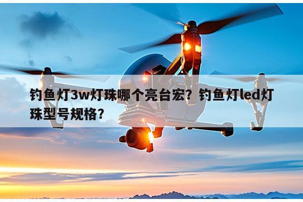 钓鱼灯3w灯珠哪个亮台宏？钓鱼灯led灯珠型号规格？-第1张图片-led灯珠, 贴片led灯珠, 直插led灯珠, 大功率灯珠, 3528灯珠, led灯珠厂家广东台宏光电科技有限公司 服务热线400-689-8189