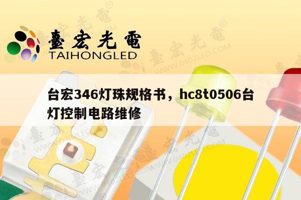 台宏346灯珠规格书，hc8t0506台灯控制电路维修-第1张图片-led灯珠, 贴片led灯珠, 直插led灯珠, 大功率灯珠, 3528灯珠, led灯珠厂家广东台宏光电科技有限公司 服务热线400-689-8189