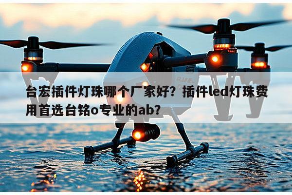 台宏插件灯珠哪个厂家好?插件led灯珠费用首选台铭o专业的ab?-第1张图片-led灯珠, 贴片led灯珠, 直插led灯珠, 大功率灯珠, 3528灯珠, led灯珠厂家广东台宏光电科技有限公司 服务热线400-689-8189 台宏插件灯珠哪个厂家好?插件led灯珠费用首选台铭o专业的ab?-第1张图片-led灯珠, 贴片led灯珠, 直插led灯珠, 大功率灯珠, 3528灯珠, led灯珠厂家广东台宏光电科技有限公司 服务热线400-689-8189