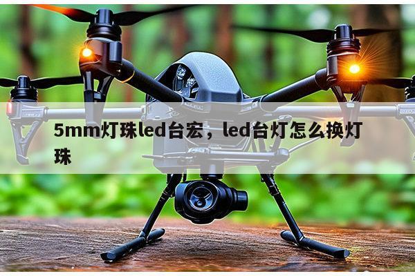 5mm灯珠led台宏，led台灯怎么换灯珠-第1张图片-led灯珠, 贴片led灯珠, 直插led灯珠, 大功率灯珠, 3528灯珠, led灯珠厂家广东台宏光电科技有限公司 服务热线400-689-8189