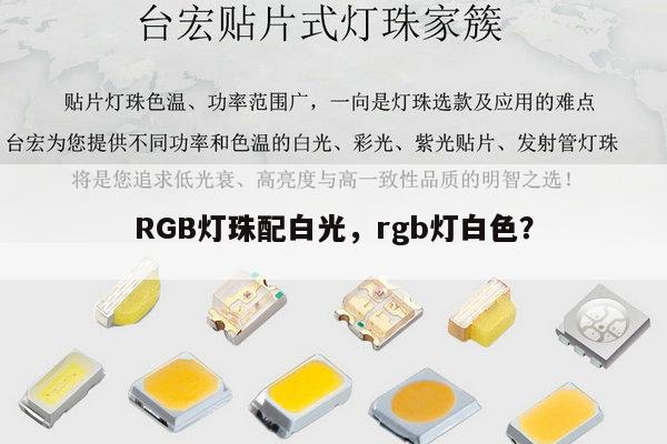 RGB灯珠配白光，rgb灯白色？-第1张图片-led灯珠, 贴片led灯珠, 直插led灯珠, 大功率灯珠, 3528灯珠, led灯珠厂家广东台宏光电科技有限公司 服务热线400-689-8189