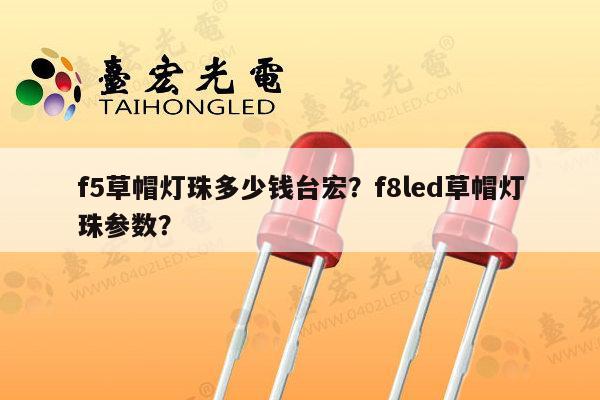 f5草帽灯珠多少钱台宏?f8led草帽灯珠参数?-第1张图片-led灯珠, 贴片led灯珠, 直插led灯珠, 大功率灯珠, 3528灯珠, led灯珠厂家广东台宏光电科技有限公司 服务热线400-689-8189 f5草帽灯珠多少钱台宏?f8led草帽灯珠参数?-第1张图片-led灯珠, 贴片led灯珠, 直插led灯珠, 大功率灯珠, 3528灯珠, led灯珠厂家广东台宏光电科技有限公司 服务热线400-689-8189