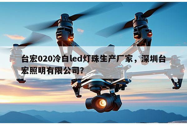 台宏020冷白led灯珠生产厂家,深圳台宏照明有限公司?-第1张图片-led灯珠, 贴片led灯珠, 直插led灯珠, 大功率灯珠, 3528灯珠, led灯珠厂家广东台宏光电科技有限公司 服务热线400-689-8189 台宏020冷白led灯珠生产厂家,深圳台宏照明有限公司?-第1张图片-led灯珠, 贴片led灯珠, 直插led灯珠, 大功率灯珠, 3528灯珠, led灯珠厂家广东台宏光电科技有限公司 服务热线400-689-8189