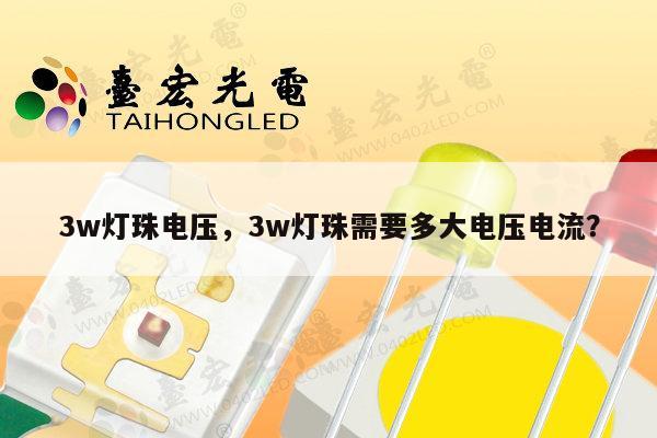 3w灯珠电压，3w灯珠需要多大电压电流？-第1张图片-led灯珠, 贴片led灯珠, 直插led灯珠, 大功率灯珠, 3528灯珠, led灯珠厂家广东台宏光电科技有限公司 服务热线400-689-8189