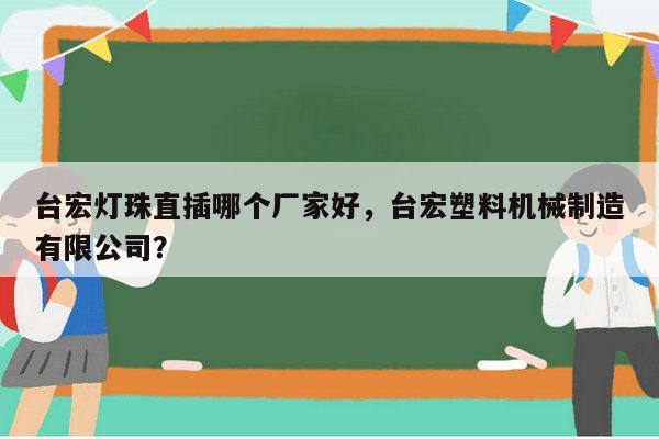 台宏灯珠直插哪个厂家好,台宏塑料机械制造有限公司?-第1张图片-led灯珠, 贴片led灯珠, 直插led灯珠, 大功率灯珠, 3528灯珠, led灯珠厂家广东台宏光电科技有限公司 服务热线400-689-8189 台宏灯珠直插哪个厂家好,台宏塑料机械制造有限公司?-第1张图片-led灯珠, 贴片led灯珠, 直插led灯珠, 大功率灯珠, 3528灯珠, led灯珠厂家广东台宏光电科技有限公司 服务热线400-689-8189