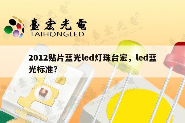 2012贴片蓝光led灯珠台宏,led蓝光标准?-第1张图片-led灯珠, 贴片led灯珠, 直插led灯珠, 大功率灯珠, 3528灯珠, led灯珠厂家广东台宏光电科技有限公司 服务热线400-689-8189 2012贴片蓝光led灯珠台宏,led蓝光标准?-第1张图片-led灯珠, 贴片led灯珠, 直插led灯珠, 大功率灯珠, 3528灯珠, led灯珠厂家广东台宏光电科技有限公司 服务热线400-689-8189