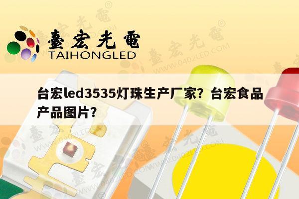 台宏led3535灯珠生产厂家？台宏食品产品图片？-第1张图片-led灯珠, 贴片led灯珠, 直插led灯珠, 大功率灯珠, 3528灯珠, led灯珠厂家广东台宏光电科技有限公司 服务热线400-689-8189