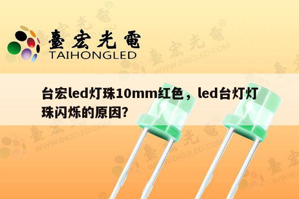 台宏led灯珠10mm红色,led台灯灯珠闪烁的原因?-第1张图片-led灯珠, 贴片led灯珠, 直插led灯珠, 大功率灯珠, 3528灯珠, led灯珠厂家广东台宏光电科技有限公司 服务热线400-689-8189 台宏led灯珠10mm红色,led台灯灯珠闪烁的原因?-第1张图片-led灯珠, 贴片led灯珠, 直插led灯珠, 大功率灯珠, 3528灯珠, led灯珠厂家广东台宏光电科技有限公司 服务热线400-689-8189