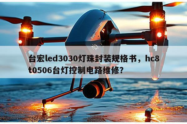台宏led3030灯珠封装规格书,hc8t0506台灯控制电路维修?-第1张图片-led灯珠, 贴片led灯珠, 直插led灯珠, 大功率灯珠, 3528灯珠, led灯珠厂家广东台宏光电科技有限公司 服务热线400-689-8189 台宏led3030灯珠封装规格书,hc8t0506台灯控制电路维修?-第1张图片-led灯珠, 贴片led灯珠, 直插led灯珠, 大功率灯珠, 3528灯珠, led灯珠厂家广东台宏光电科技有限公司 服务热线400-689-8189