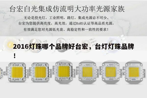 2016灯珠哪个品牌好台宏，台灯灯珠品牌！-第1张图片-led灯珠, 贴片led灯珠, 直插led灯珠, 大功率灯珠, 3528灯珠, led灯珠厂家广东台宏光电科技有限公司 服务热线400-689-8189