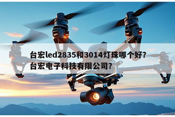 台宏led2835和3014灯珠哪个好?台宏电子科技有限公司?-第1张图片-led灯珠, 贴片led灯珠, 直插led灯珠, 大功率灯珠, 3528灯珠, led灯珠厂家广东台宏光电科技有限公司 服务热线400-689-8189 台宏led2835和3014灯珠哪个好?台宏电子科技有限公司?-第1张图片-led灯珠, 贴片led灯珠, 直插led灯珠, 大功率灯珠, 3528灯珠, led灯珠厂家广东台宏光电科技有限公司 服务热线400-689-8189