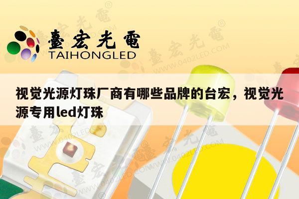 视觉光源灯珠厂商有哪些品牌的台宏,视觉光源专用led灯珠-第1张图片-led灯珠, 贴片led灯珠, 直插led灯珠, 大功率灯珠, 3528灯珠, led灯珠厂家广东台宏光电科技有限公司 服务热线400-689-8189 视觉光源灯珠厂商有哪些品牌的台宏,视觉光源专用led灯珠-第1张图片-led灯珠, 贴片led灯珠, 直插led灯珠, 大功率灯珠, 3528灯珠, led灯珠厂家广东台宏光电科技有限公司 服务热线400-689-8189