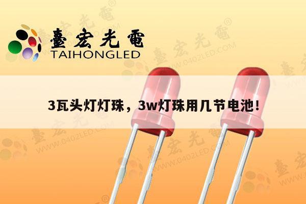 3瓦头灯灯珠,3w灯珠用几节电池!-第1张图片-led灯珠, 贴片led灯珠, 直插led灯珠, 大功率灯珠, 3528灯珠, led灯珠厂家广东台宏光电科技有限公司 服务热线400-689-8189 3瓦头灯灯珠,3w灯珠用几节电池!-第1张图片-led灯珠, 贴片led灯珠, 直插led灯珠, 大功率灯珠, 3528灯珠, led灯珠厂家广东台宏光电科技有限公司 服务热线400-689-8189
