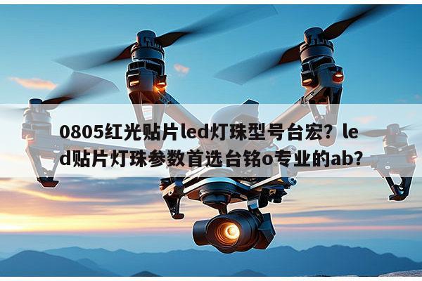 0805红光贴片led灯珠型号台宏?led贴片灯珠参数首选台铭o专业的ab?-第1张图片-led灯珠, 贴片led灯珠, 直插led灯珠, 大功率灯珠, 3528灯珠, led灯珠厂家广东台宏光电科技有限公司 服务热线400-689-8189 0805红光贴片led灯珠型号台宏?led贴片灯珠参数首选台铭o专业的ab?-第1张图片-led灯珠, 贴片led灯珠, 直插led灯珠, 大功率灯珠, 3528灯珠, led灯珠厂家广东台宏光电科技有限公司 服务热线400-689-8189