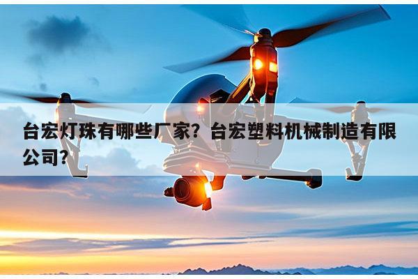 台宏灯珠有哪些厂家?台宏塑料机械制造有限公司?-第1张图片-led灯珠, 贴片led灯珠, 直插led灯珠, 大功率灯珠, 3528灯珠, led灯珠厂家广东台宏光电科技有限公司 服务热线400-689-8189 台宏灯珠有哪些厂家?台宏塑料机械制造有限公司?-第1张图片-led灯珠, 贴片led灯珠, 直插led灯珠, 大功率灯珠, 3528灯珠, led灯珠厂家广东台宏光电科技有限公司 服务热线400-689-8189