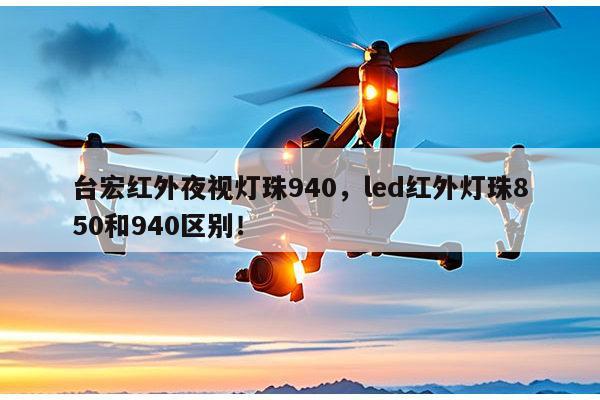 台宏红外夜视灯珠940，led红外灯珠850和940区别！-第1张图片-led灯珠, 贴片led灯珠, 直插led灯珠, 大功率灯珠, 3528灯珠, led灯珠厂家广东台宏光电科技有限公司 服务热线400-689-8189