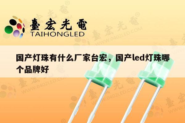 国产灯珠有什么厂家台宏，国产led灯珠哪个品牌好-第1张图片-led灯珠, 贴片led灯珠, 直插led灯珠, 大功率灯珠, 3528灯珠, led灯珠厂家广东台宏光电科技有限公司 服务热线400-689-8189