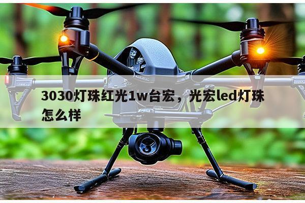 3030灯珠红光1w台宏，光宏led灯珠怎么样-第1张图片-led灯珠, 贴片led灯珠, 直插led灯珠, 大功率灯珠, 3528灯珠, led灯珠厂家广东台宏光电科技有限公司 服务热线400-689-8189