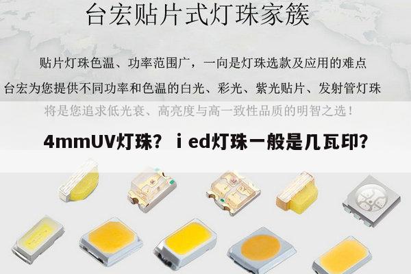 4mmUV灯珠？ⅰed灯珠一般是几瓦印？-第1张图片-led灯珠, 贴片led灯珠, 直插led灯珠, 大功率灯珠, 3528灯珠, led灯珠厂家广东台宏光电科技有限公司 服务热线400-689-8189
