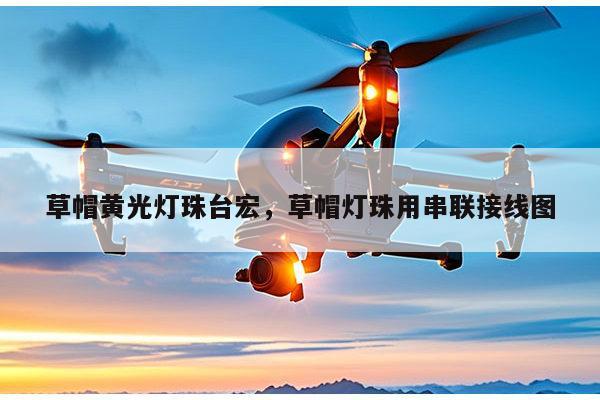 草帽黄光灯珠台宏，草帽灯珠用串联接线图-第1张图片-led灯珠, 贴片led灯珠, 直插led灯珠, 大功率灯珠, 3528灯珠, led灯珠厂家广东台宏光电科技有限公司 服务热线400-689-8189