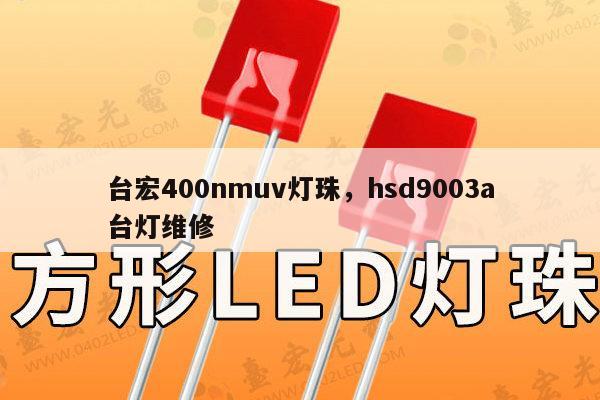台宏400nmuv灯珠，hsd9003a台灯维修-第1张图片-led灯珠, 贴片led灯珠, 直插led灯珠, 大功率灯珠, 3528灯珠, led灯珠厂家广东台宏光电科技有限公司 服务热线400-689-8189