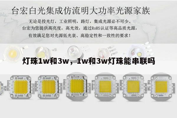 灯珠1w和3w,1w和3w灯珠能串联吗-第1张图片-led灯珠, 贴片led灯珠, 直插led灯珠, 大功率灯珠, 3528灯珠, led灯珠厂家广东台宏光电科技有限公司 服务热线400-689-8189 灯珠1w和3w,1w和3w灯珠能串联吗-第1张图片-led灯珠, 贴片led灯珠, 直插led灯珠, 大功率灯珠, 3528灯珠, led灯珠厂家广东台宏光电科技有限公司 服务热线400-689-8189