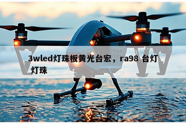 3wled灯珠板黄光台宏，ra98 台灯 灯珠-第1张图片-led灯珠, 贴片led灯珠, 直插led灯珠, 大功率灯珠, 3528灯珠, led灯珠厂家广东台宏光电科技有限公司 服务热线400-689-8189