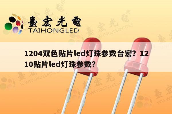 1204双色贴片led灯珠参数台宏？1210贴片led灯珠参数？-第1张图片-led灯珠, 贴片led灯珠, 直插led灯珠, 大功率灯珠, 3528灯珠, led灯珠厂家广东台宏光电科技有限公司 服务热线400-689-8189