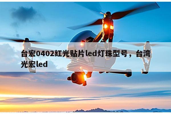 台宏0402红光贴片led灯珠型号，台湾光宏led-第1张图片-led灯珠, 贴片led灯珠, 直插led灯珠, 大功率灯珠, 3528灯珠, led灯珠厂家广东台宏光电科技有限公司 服务热线400-689-8189