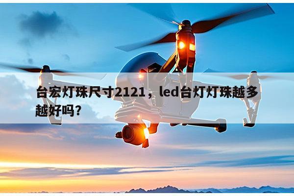 台宏灯珠尺寸2121,led台灯灯珠越多越好吗?-第1张图片-led灯珠, 贴片led灯珠, 直插led灯珠, 大功率灯珠, 3528灯珠, led灯珠厂家广东台宏光电科技有限公司 服务热线400-689-8189 台宏灯珠尺寸2121,led台灯灯珠越多越好吗?-第1张图片-led灯珠, 贴片led灯珠, 直插led灯珠, 大功率灯珠, 3528灯珠, led灯珠厂家广东台宏光电科技有限公司 服务热线400-689-8189