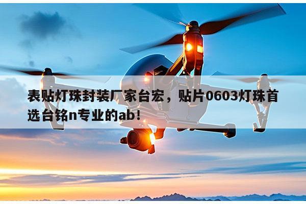 表贴灯珠封装厂家台宏，贴片0603灯珠首选台铭n专业的ab！-第1张图片-led灯珠, 贴片led灯珠, 直插led灯珠, 大功率灯珠, 3528灯珠, led灯珠厂家广东台宏光电科技有限公司 服务热线400-689-8189