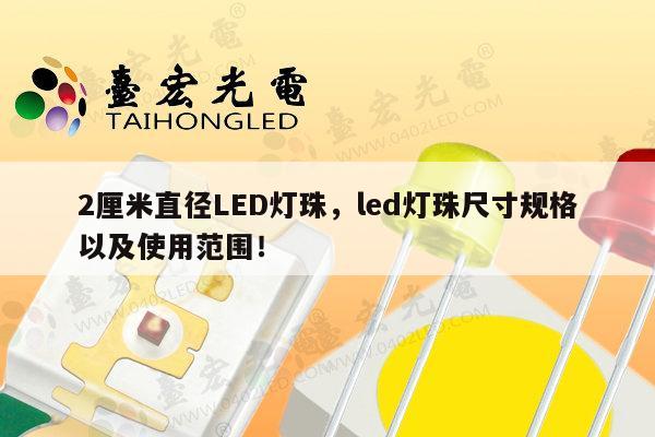 2厘米直径LED灯珠，led灯珠尺寸规格以及使用范围！-第1张图片-led灯珠, 贴片led灯珠, 直插led灯珠, 大功率灯珠, 3528灯珠, led灯珠厂家广东台宏光电科技有限公司 服务热线400-689-8189