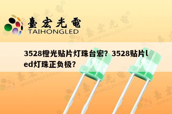 3528橙光贴片灯珠台宏?3528贴片led灯珠正负极?-第1张图片-led灯珠, 贴片led灯珠, 直插led灯珠, 大功率灯珠, 3528灯珠, led灯珠厂家广东台宏光电科技有限公司 服务热线400-689-8189 3528橙光贴片灯珠台宏?3528贴片led灯珠正负极?-第1张图片-led灯珠, 贴片led灯珠, 直插led灯珠, 大功率灯珠, 3528灯珠, led灯珠厂家广东台宏光电科技有限公司 服务热线400-689-8189