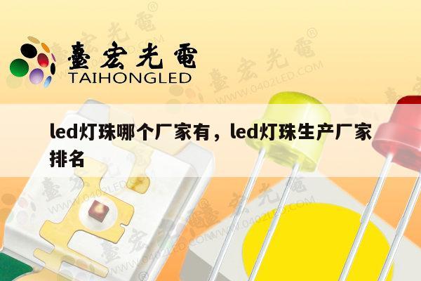 led灯珠哪个厂家有，led灯珠生产厂家排名-第1张图片-led灯珠, 贴片led灯珠, 直插led灯珠, 大功率灯珠, 3528灯珠, led灯珠厂家广东台宏光电科技有限公司 服务热线400-689-8189