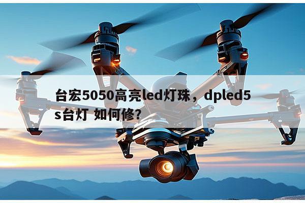 台宏5050高亮led灯珠,dpled5s台灯 如何修?-第1张图片-led灯珠, 贴片led灯珠, 直插led灯珠, 大功率灯珠, 3528灯珠, led灯珠厂家广东台宏光电科技有限公司 服务热线400-689-8189 台宏5050高亮led灯珠,dpled5s台灯 如何修?-第1张图片-led灯珠, 贴片led灯珠, 直插led灯珠, 大功率灯珠, 3528灯珠, led灯珠厂家广东台宏光电科技有限公司 服务热线400-689-8189