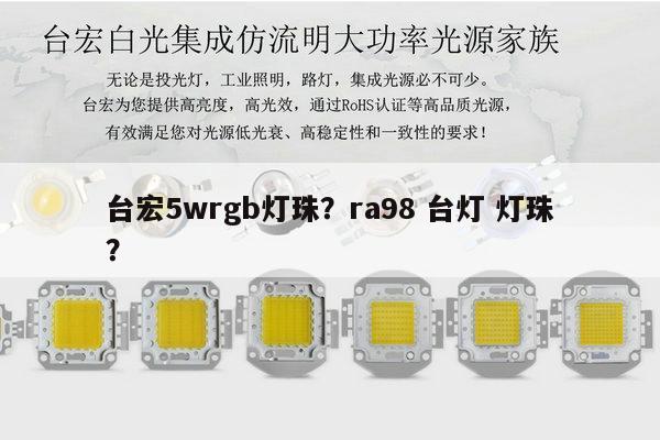 台宏5wrgb灯珠？ra98 台灯 灯珠？-第1张图片-led灯珠, 贴片led灯珠, 直插led灯珠, 大功率灯珠, 3528灯珠, led灯珠厂家广东台宏光电科技有限公司 服务热线400-689-8189