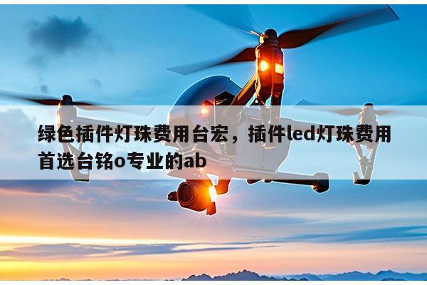 绿色插件灯珠费用台宏,插件led灯珠费用首选台铭o专业的ab-第1张图片-led灯珠, 贴片led灯珠, 直插led灯珠, 大功率灯珠, 3528灯珠, led灯珠厂家广东台宏光电科技有限公司 服务热线400-689-8189 绿色插件灯珠费用台宏,插件led灯珠费用首选台铭o专业的ab-第1张图片-led灯珠, 贴片led灯珠, 直插led灯珠, 大功率灯珠, 3528灯珠, led灯珠厂家广东台宏光电科技有限公司 服务热线400-689-8189