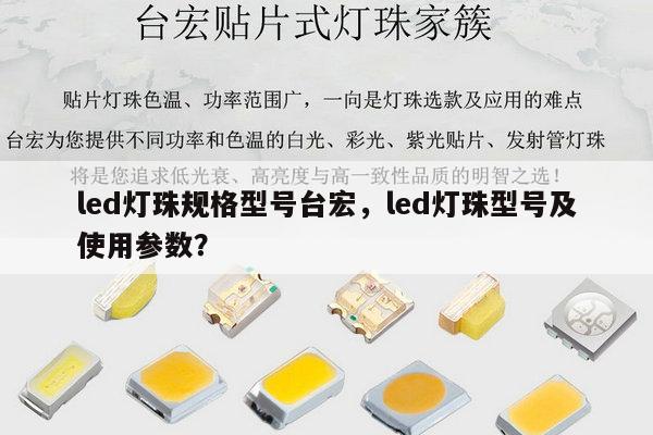 led灯珠规格型号台宏，led灯珠型号及使用参数？-第1张图片-led灯珠, 贴片led灯珠, 直插led灯珠, 大功率灯珠, 3528灯珠, led灯珠厂家广东台宏光电科技有限公司 服务热线400-689-8189
