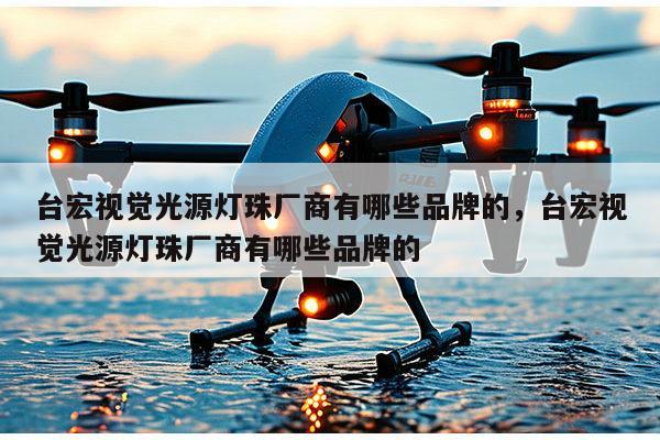 台宏视觉光源灯珠厂商有哪些品牌的,台宏视觉光源灯珠厂商有哪些品牌的-第1张图片-led灯珠, 贴片led灯珠, 直插led灯珠, 大功率灯珠, 3528灯珠, led灯珠厂家广东台宏光电科技有限公司 服务热线400-689-8189 台宏视觉光源灯珠厂商有哪些品牌的,台宏视觉光源灯珠厂商有哪些品牌的-第1张图片-led灯珠, 贴片led灯珠, 直插led灯珠, 大功率灯珠, 3528灯珠, led灯珠厂家广东台宏光电科技有限公司 服务热线400-689-8189