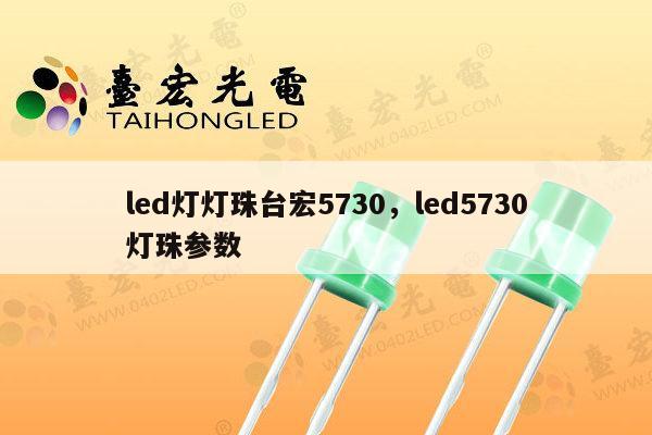led灯灯珠台宏5730，led5730灯珠参数-第1张图片-led灯珠, 贴片led灯珠, 直插led灯珠, 大功率灯珠, 3528灯珠, led灯珠厂家广东台宏光电科技有限公司 服务热线400-689-8189
