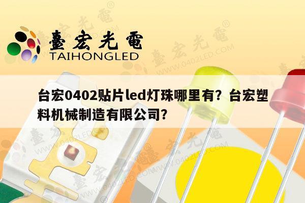台宏0402贴片led灯珠哪里有?台宏塑料机械制造有限公司?-第1张图片-led灯珠, 贴片led灯珠, 直插led灯珠, 大功率灯珠, 3528灯珠, led灯珠厂家广东台宏光电科技有限公司 服务热线400-689-8189 台宏0402贴片led灯珠哪里有?台宏塑料机械制造有限公司?-第1张图片-led灯珠, 贴片led灯珠, 直插led灯珠, 大功率灯珠, 3528灯珠, led灯珠厂家广东台宏光电科技有限公司 服务热线400-689-8189